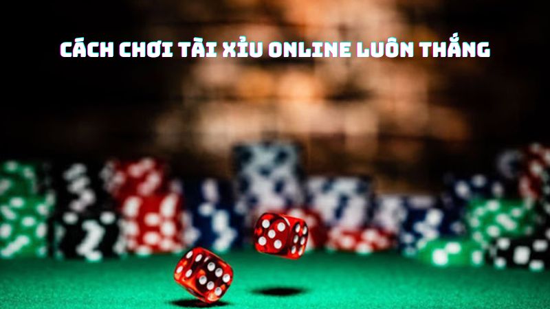 Cách chơi tài xỉu luôn thắng